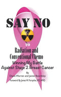 Say No to Radiation and Conventional Chemo: Winning My Battle Against Stage 2 Breast Cancer - Hardcover