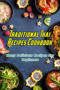 Traditional Thai Recipes Cookbook: Many Delicious Recipes For Beginners: Traditional Thai Recipes Book - Paperback