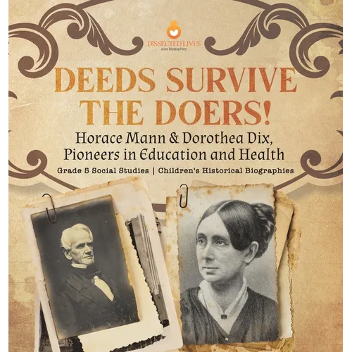 Deeds Survive the Doers!: Horace Mann & Dorothea Dix, Pioneers in Education and Health Grade 5 Social Studies Children's Historical Biographies - Hardcover
