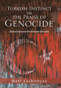 Turkish Instinct or the Praise of Genocide: Radical Islam and the Armenian Genocide - Hardcover