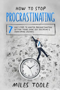 How to Stop Procrastinating: 7 Easy Steps to Master Procrastination, Getting Things Done, Self Discipline & Overcoming Laziness - Paperback