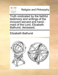 Truth Vindicated by the Faithful Testimony and Writings of the Innocent Servant and Hand-Maid of the Lord, Elizabeth Bathurst, Deceased. - Paperback