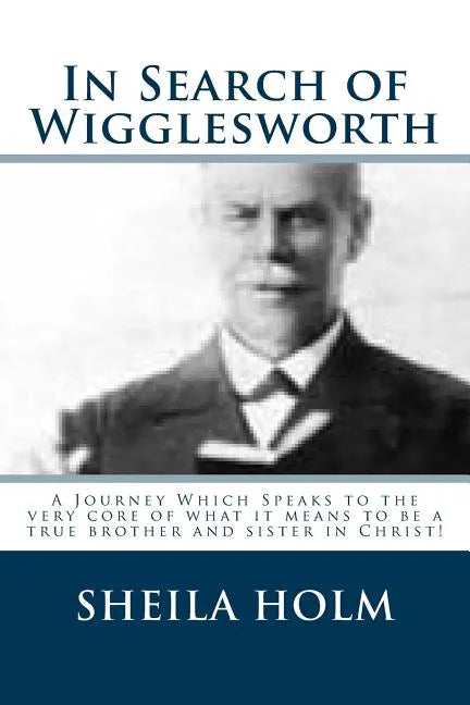 In Search of Wigglesworth: A Journey Which Speaks To The Very Core... - Paperback