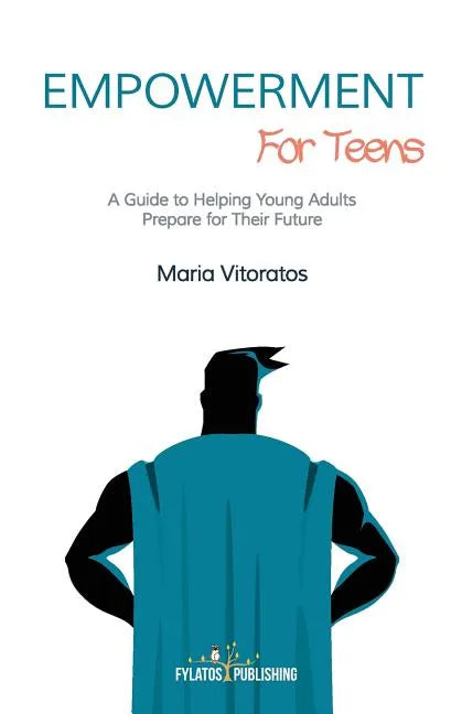 Empowerment for Teens: A Guide to Helping Young Adults Prepare for Their Future - Paperback
