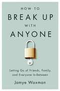 How to Break Up with Anyone: Letting Go of Friends, Family, and Everyone In-Between - Paperback