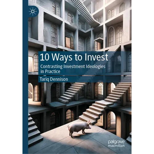 10 Ways to Invest: Contrasting Investment Ideologies in Practice - Hardcover