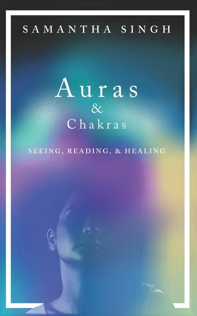 Auras & Chakras Seeing, Reading, and Healing: A beginner's guide to how you can see and use auras and chakras to live a better, more balanced life. - Paperback