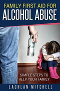 Family First Aid For Alcohol Abuse: Simple Steps To Help Your Family - Paperback