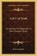 A-B-C of Truth: 35 Lessons for Beginners in New Thought Study - Paperback