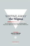 Writing Away the Stigma: Ten Courageous Writers Tell True Stories About Depression, Bipolar Disorder, ADHD, OCD, PTSD & more - Paperback