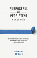 Purposeful and Persistent Parenting: Blessing Others, Blue-Tape Boundaries, and Other Practical Perspectives on Raising Children - Paperback
