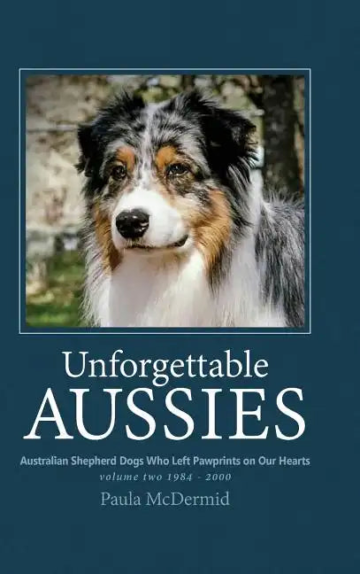Unforgettable Aussies Volume II: Australian Shepherd Dogs Who Left Pawprints on Our Hearts - Hardcover