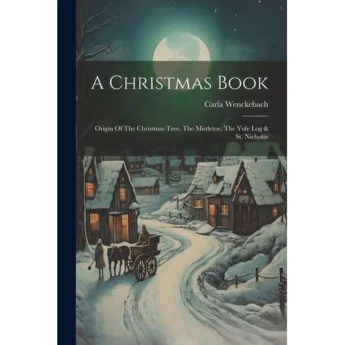 A Christmas Book: Origin Of The Christmas Tree, The Mistletoe, The Yule Log & St. Nicholas - Paperback