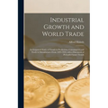 Industrial Growth and World Trade: an Empirical Study of Trends in Production, Consumption and Trade in Manufactures From 1899-1959, With a Discussion - Paperback