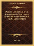 Practical Commentary or an Exposition with Observations, Reasons and Uses Upon the First Epistle General of John - Paperback