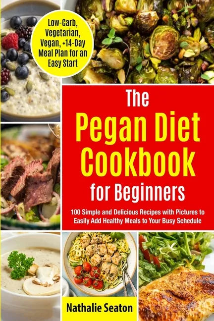 Pegan Diet Cookbook for Beginners: 100 Simple and Delicious Recipes with Pictures to Easily Add Healthy Meals to Your Busy Schedule (Low-Carb, Vegetar - Paperback