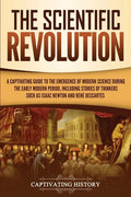 The Scientific Revolution: A Captivating Guide to the Emergence of Modern Science During the Early Modern Period, Including Stories of Thinkers S - Paperback