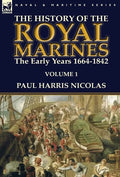 The History of the Royal Marines: the Early Years 1664-1842: Volume 1 - Hardcover