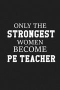 Only The Stongest Women Become PE Teacher: Thank you gift for PE teacher Great for Teacher Appreciation - Paperback