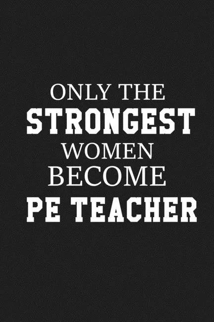 Only The Stongest Women Become PE Teacher: Thank you gift for PE teacher Great for Teacher Appreciation - Paperback