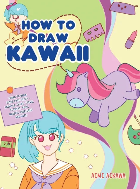 How to Draw Kawaii: Learn to Draw Super Cute Stuff - Animals, Chibi, Items, Flowers, Food, Magical Creatures and More! - Hardcover
