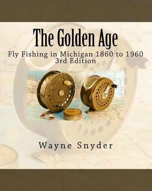 The Golden Age - Edition 3: Fly Fishing in Michigan 1860 to 1960 - Paperback