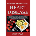 Reverse and Prevent Heart Disease: Natural Ways to Stop and Prevent Heart Disease, Using Plant-Based, Oil-Free Diets (Cure Congestive Heart Failure) - Paperback