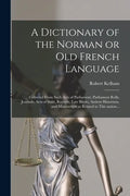 A Dictionary of the Norman or Old French Language: Collected From Such Acts of Parliament, Parliament Rolls, Journals, Acts of State, Records, Law Boo - Paperback