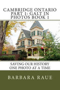 Cambridge Ontario Part 1: Galt in Photos Book 1: Saving Our History One Photo at a Time - Paperback