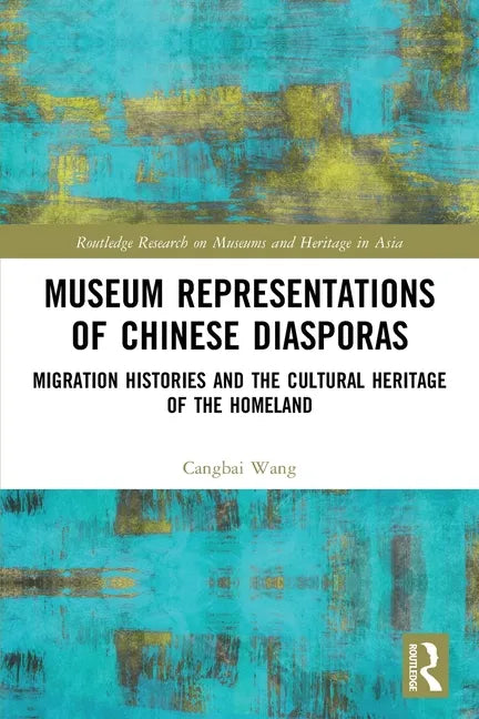 Museum Representations of Chinese Diasporas: Migration Histories and the Cultural Heritage of the Homeland - Paperback