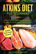 Atkins Diet For Beginners: A Simple Way of Eating That Automatically Allows You to Lose Weight and Feel Great. New Modern Meals Plans Included. - Paperback