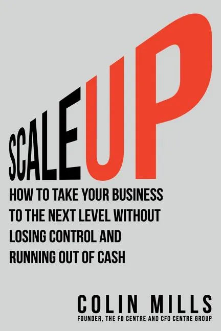 Scale Up: How to Take Your Business To the Next Level Without Losing Control and Running Out of Cash - Paperback