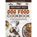 Instant Pot Dog Food Cookbook: The Complete Guide to Canine Vet-Approved Homemade Dog Food Quick and Nutritious recipes for a Tail Wagging and Health - Paperback