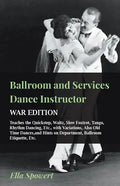 Ballroom and Services Dance Instructor - War Edition - Teaches the Quickstep, Waltz, Slow Foxtrot, Tango, Rhythm Dancing, Etc., with Variations, Also - Paperback