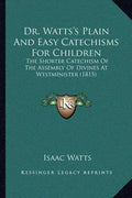 Dr. Watts's Plain And Easy Catechisms For Children: The Shorter Catechism Of The Assembly Of Divines At Westminister (1815) - Paperback