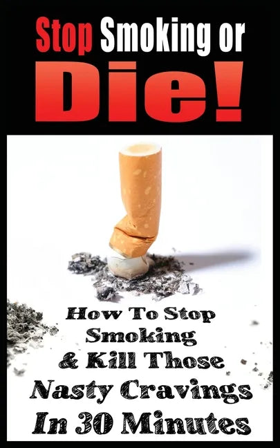 Stop Smoking or Die! How to Stop Smoking and Kill Those Nasty Cravings in 30 Minutes - Paperback