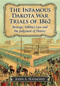 The Infamous Dakota War Trials of 1862: Revenge, Military Law and the Judgment of History - Paperback