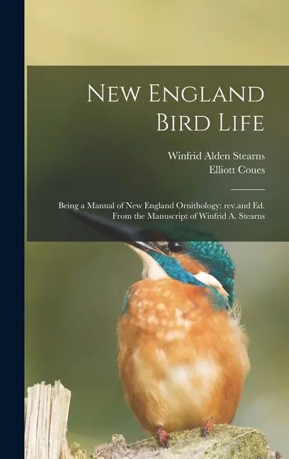 New England Bird Life; Being a Manual of New England Ornithology: Rev.and Ed. From the Manuscript of Winfrid A. Stearns - Hardcover