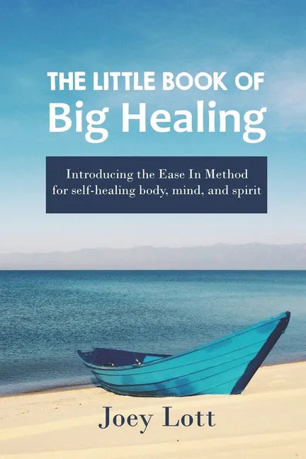 The Little Book of Big Healing: Introducing the Ease In Method for self-healing body, mind, and spirit - Paperback
