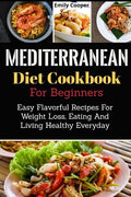 Mediterranean Diet Cookbook For Beginners: Easy Flavorful Recipes For Weight Loss, Eating And Living Healthy Everyday - Paperback