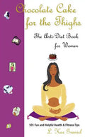 Chocolate Cake for the Thighs - The Anti-Diet Book for Women: 101 Fun and Helpful Health and Fitness Tips - Paperback
