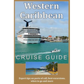 Western Caribbean Cruise Guide: Expert tips on ports of call, best excursions, when to go and more - Paperback