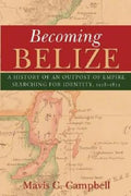 Becoming Belize: A History of an Outpost of Empire Searching for Identity, 1528-1823 - Paperback