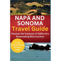 Napa and Sonoma Travel Guide: Discover the Treasures of California's Breathtaking Wine Country! - Paperback