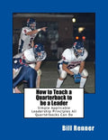 How to Teach a Quarterback to be a Leader: An Easy to Understand and Implement System to Insure Your Quarterback Can Lead His Teammates - Paperback