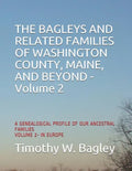 The Bagleys and Related Families of Washington County, Maine, and Beyond: A Genealogical Profile of Our Ancestral Families: Volume 2- In Europe - Paperback