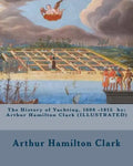 The History of Yachting, 1600 - 1815 by: Arthur Hamilton Clark (ILLUSTRATED) - Paperback