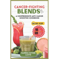 Cancer-Fighting Blends: A Comprehensive Anti-Cancer Smoothie Cookbook - Paperback