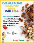 The Alkaline Healthy Diet for Kids: 100+ Recipes for Your Health, To Lose Weight Naturally and Bring Your Body Back To Balance - Paperback