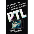 PTL: The Rise and Fall of Jim and Tammy Faye Bakker's Evangelical Empire - Hardcover